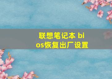 联想笔记本 bios恢复出厂设置